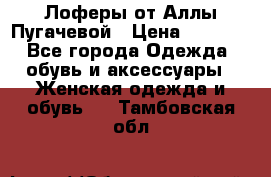 Лоферы от Аллы Пугачевой › Цена ­ 5 000 - Все города Одежда, обувь и аксессуары » Женская одежда и обувь   . Тамбовская обл.